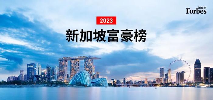 福布斯2023新加坡富豪榜：上榜者总财富增至1770亿美元，新上榜者中两位来自中国