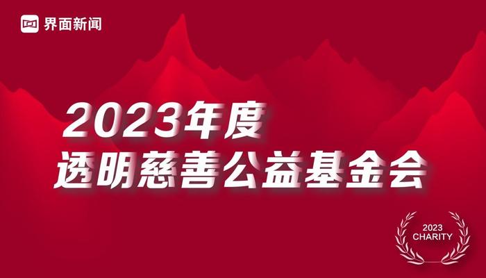 透明创造未来——界面新闻2023年度透明慈善公益基金会评选启动！