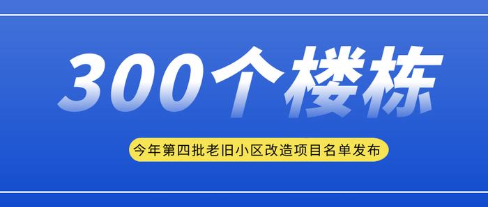 今年第四批老旧小区改造项目名单发布，300个楼栋里有您家吗？