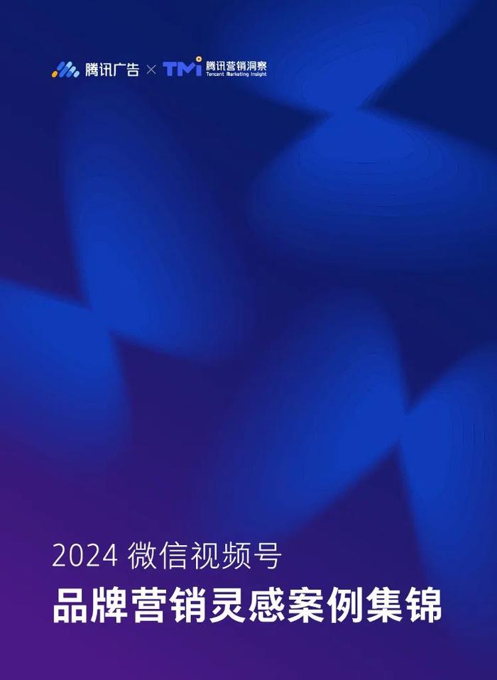 报告 | 腾讯：2024微信视频号品牌营销灵感案例集锦（附下载）