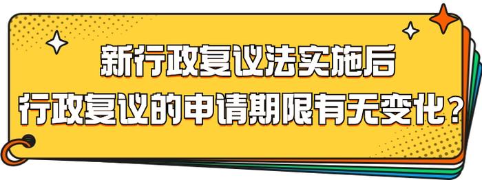 新行政复议法实施后，申请期限有没有变化？｜新行政复议法问答⑧