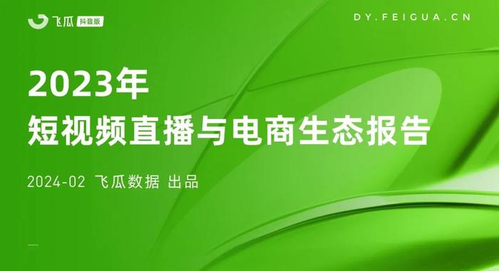 报告 | 飞瓜数据：2023年短视频直播与电商生态报告（附下载）