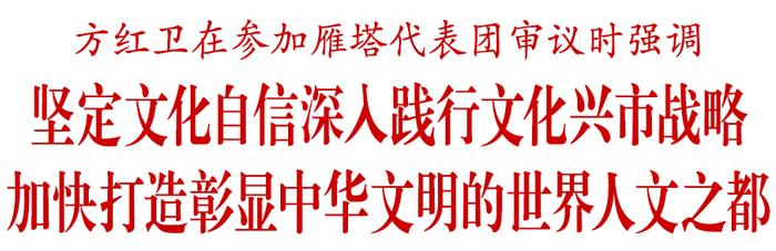 方红卫在参加雁塔代表团审议时强调  坚定文化自信深入践行文化兴市战略  加快打造彰显中华文明的世界人文之都