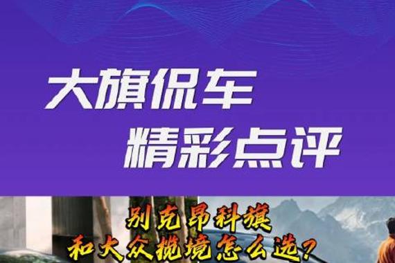 大旗侃车精彩点评-别克昂科旗和大众揽境怎么选？