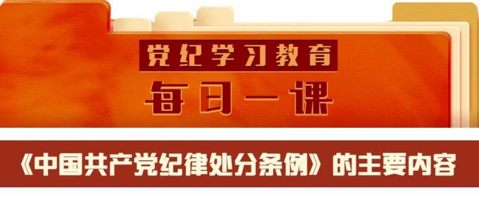 党纪学习教育·每日一课 | 《中国共产党纪律处分条例》的主要内容