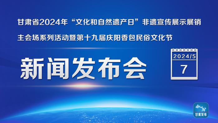 实录丨甘肃省2024年“文化和自然遗产日”非遗宣传展示展销主会场系列活动暨第十九届庆阳香包民俗文化节新闻发布会