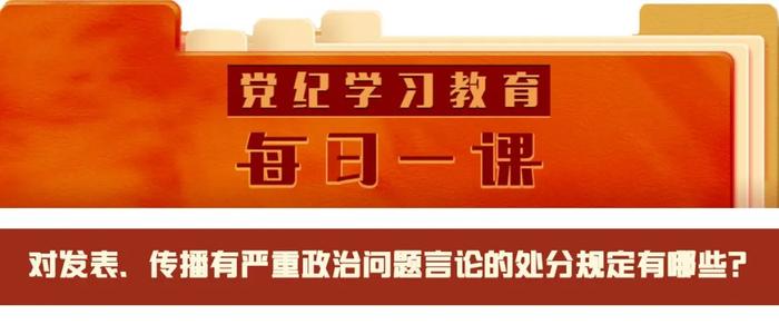 党纪学习教育·每日一课 | 对发表、传播有严重政治问题言论的处分规定有哪些？