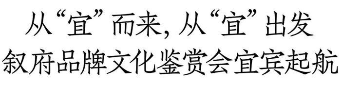 叙府品牌文化鉴赏会宜宾启航，演绎文化之美、释放全新价值！