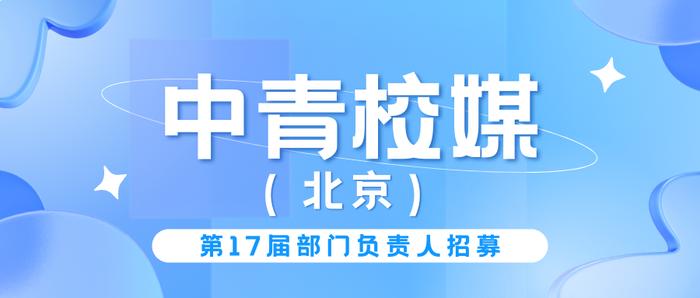 中青校媒（北京）第十七届部门负责人招募启动！