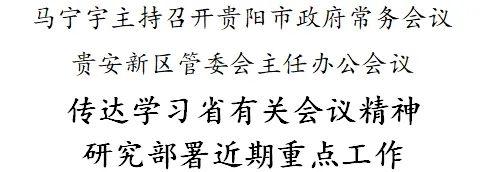 马宁宇主持召开贵阳市政府常务会议贵安新区管委会主任办公会议 传达学习省有关会议精神 研究部署近期重点工作