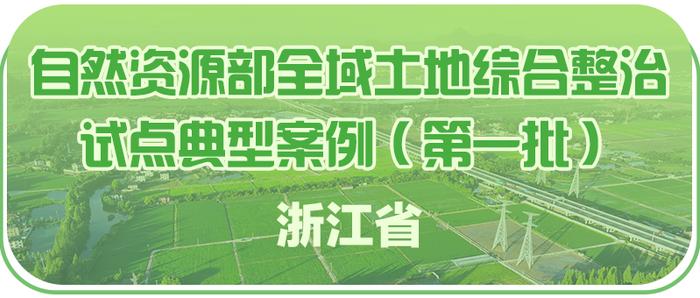 浙江3个入选！自然资源部发布首批全域土地综合整治试点典型案例