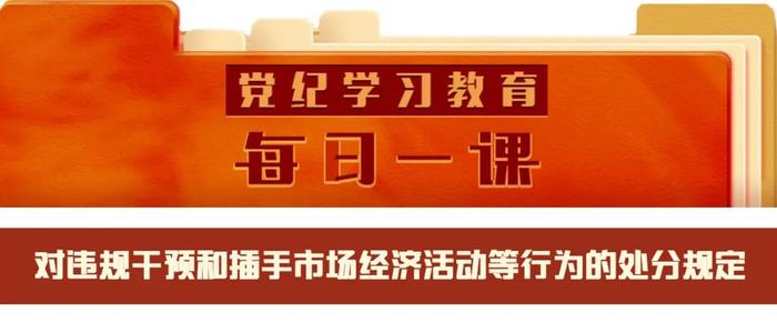 党纪学习教育·每日一课 | 对违规干预和插手市场经济活动等行为的处分规定