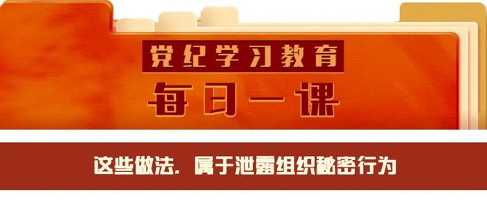 党纪学习教育·每日一课 | 这些做法，属于泄露组织秘密行为