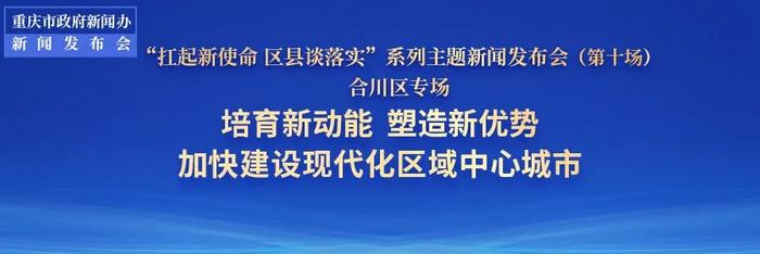 发布会｜合川：粮食产量重庆“17连冠”！西部陆海新通道重庆北向枢纽！