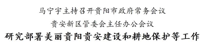 马宁宇主持召开贵阳市政府常务会议贵安新区管委会主任办公会议 研究部署美丽贵阳贵安建设和耕地保护等工作