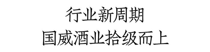 国威酒业密集释放强信号：第三代G10、G20问世，产品、营销、品牌等将持续创新、拾阶而上！