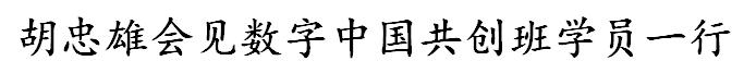 胡忠雄会见数字中国共创班学员一行