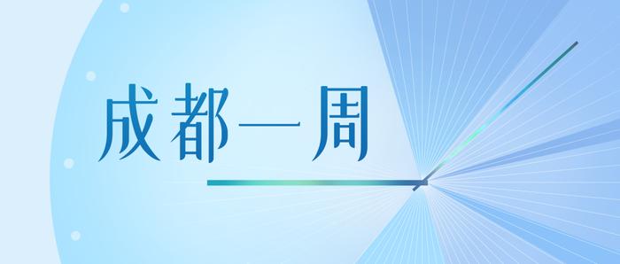 成都一周｜抓改革、求突破，再续万千气象！成都区（市）县、部门、国企这周在忙啥？