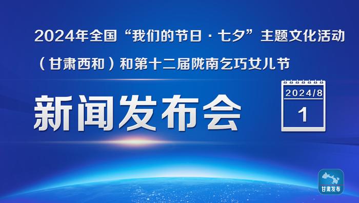 实录丨2024年全国“我们的节日·七夕”主题文化活动（甘肃西和）和第十二届陇南乞巧女儿节新闻发布会