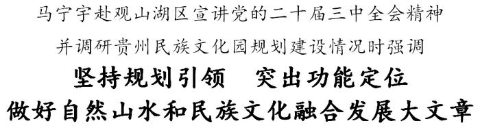 马宁宇赴观山湖区宣讲党的二十届三中全会精神并调研贵州民族文化园规划建设情况