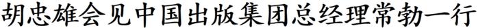 胡忠雄会见中国出版集团总经理常勃一行