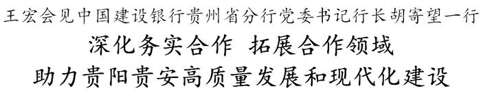 王宏会见中国建设银行贵州省分行党委书记行长胡寄望一行