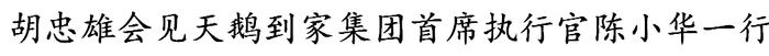 胡忠雄会见天鹅到家集团首席执行官陈小华一行