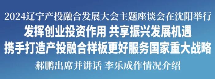 2024辽宁产投融合发展大会主题座谈会在沈阳举行 郝鹏出席并讲话 李乐成作情况介绍