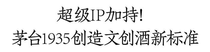 超级IP加持！茅台1935刷新文创酒天花板，赋能百亿级大单品打造文化驱动