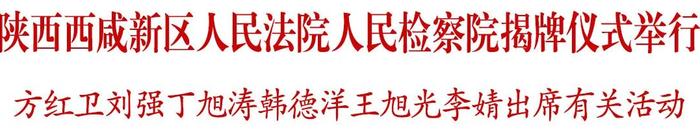 陕西西咸新区人民法院人民检察院揭牌仪式举行