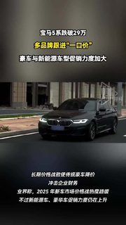宝马5系跌破29万 ，多品牌跟进“一口价” 豪车与新能源车型促销力度加大