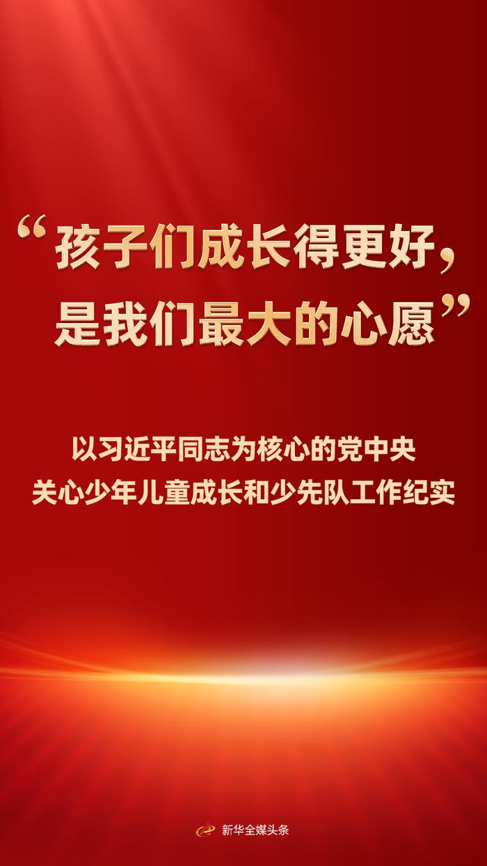 “孩子们成长得更好,是我们最大的心愿”——以习近平同志为核心的党中央关心少年儿童成长和少先队工作纪实