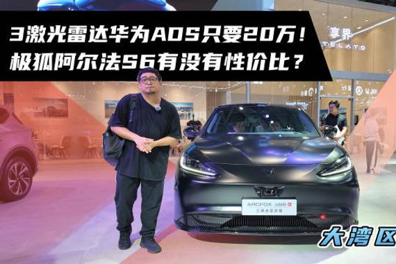 粤港澳大湾区车展极狐阿尔法S6亮相，20万可配3激光雷达华为智驾