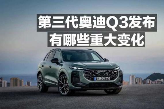 第三代奥迪Q3发布 有哪些重大变化？