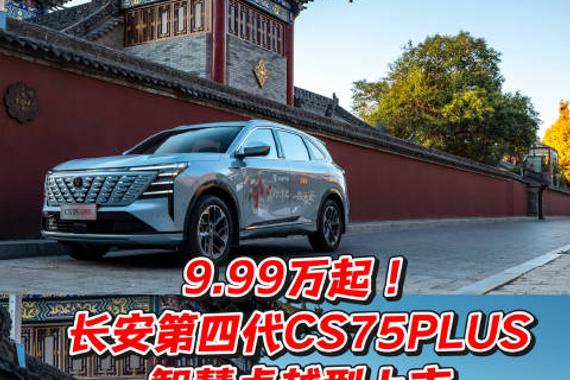 9.99万起!长安第四代CS75PLUS智慧卓越型上市，11万级家用SUV王炸之选