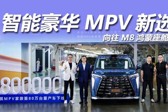 广汽传祺MPV家族第80万台量产车下线，M8家族45万台刷新纪录
