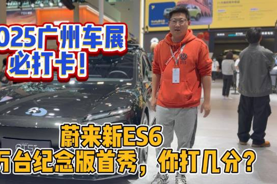 2025广州车展必打卡！蔚来新ES6 30万台纪念版首秀，你打几分？