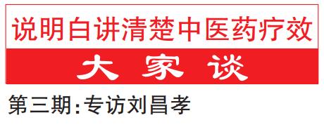 【说明白讲清楚中医药疗效·大家谈③】专访刘昌孝：借现代科学之力打开中药“黑箱”