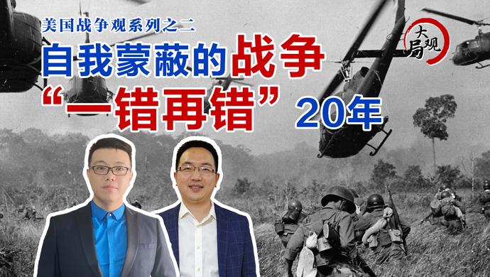 大局观 | 美国伤亡最惨战争之一！深陷越战泥潭20年，它为何一错再错？