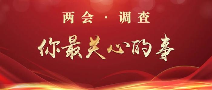 两会调查丨2022年全国两会您关注什么？我们替您转达！