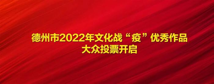 141件作品，谁是赢家？德州市2022年文化战“疫”优秀作品大众投票明日开启！