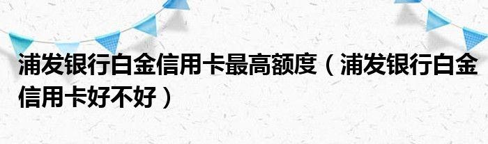 浦发银行白金信用卡最高额度（浦发银行白金信用卡好不好）