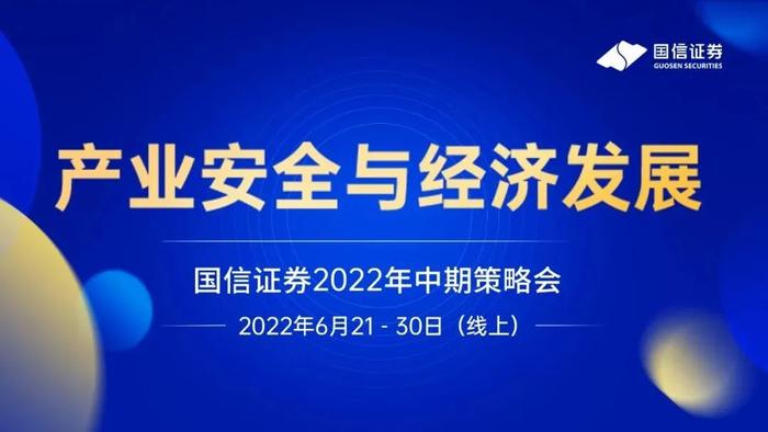 第四天精彩继续！国信证券“产业安全与经济发展”2022年中期策略会（线上）