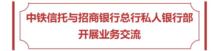 公司动态 | 中铁信托与中铁建资本、招商银行总行私人银行部开展业务交流