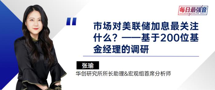 【华创·每日最强音】市场对美联储加息最关注什么？——基于200位基金经理的调研|宏观+汽车+计算机