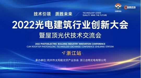 技术引领 质胜未来——2022光电建筑行业创新大会暨屋顶光伏技术交流会（浙江站）即将举办