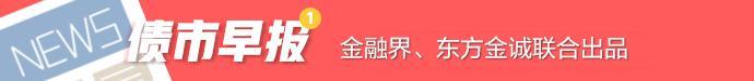 债市早报：6月社融信贷数据超预期向好，“20恒大01”展期半年未获通过，融信中国2786.55万美元利息到期未付