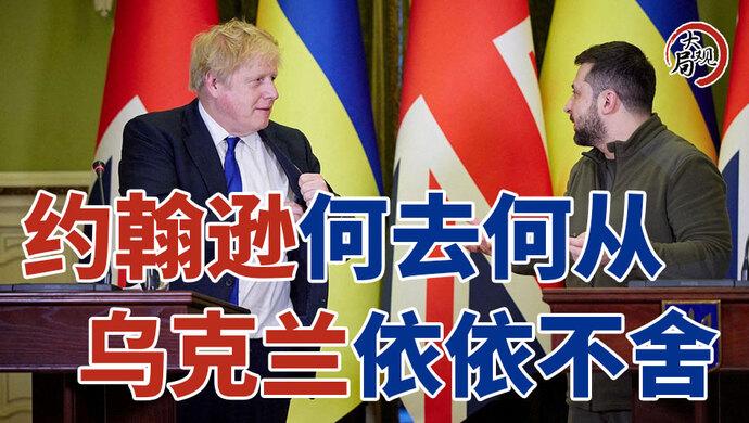 大局观｜英国首相“再就业”有方向，乌克兰为何偏偏对约翰逊“情有独钟”