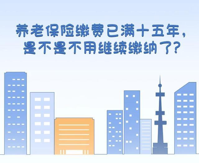 养老保险缴费已满十五年，是不是不用继续缴纳了？