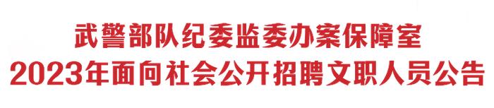 廉洁动态丨武警部队纪委监委办案保障室2023年面向社会公开招聘文职人员公告